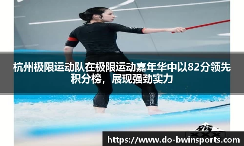 杭州极限运动队在极限运动嘉年华中以82分领先积分榜，展现强劲实力