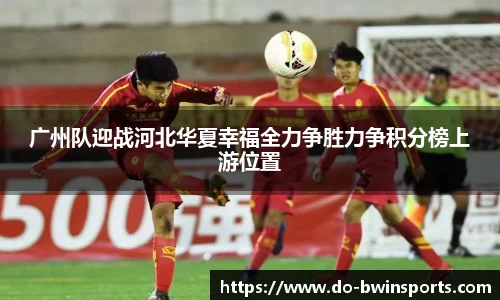 广州队迎战河北华夏幸福全力争胜力争积分榜上游位置