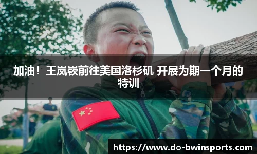 加油！王岚嵚前往美国洛杉矶 开展为期一个月的特训